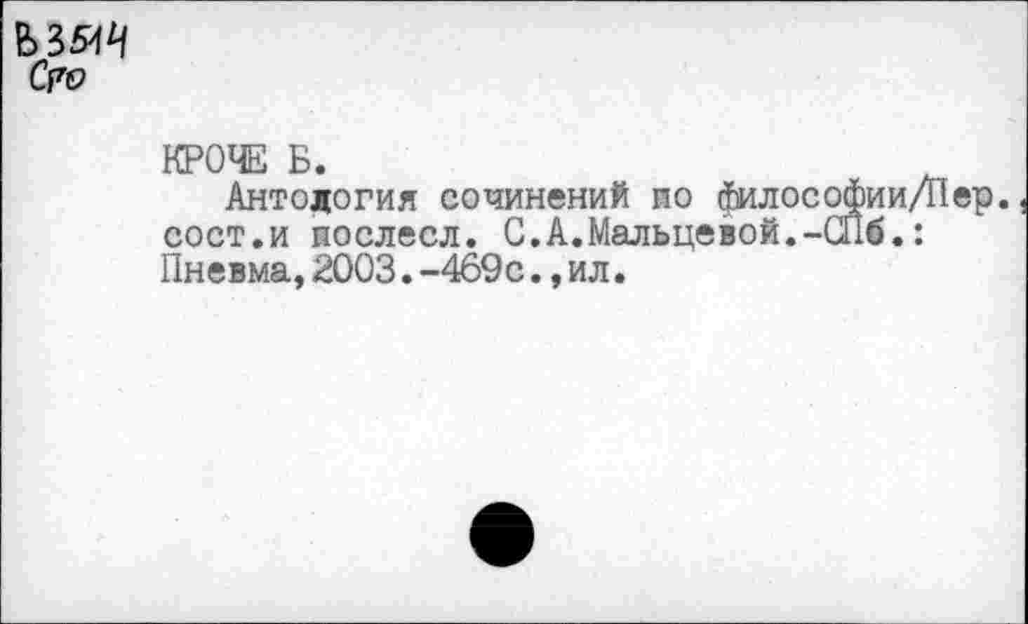 ﻿КРОЧЕ Б.
Антология сочинений ио филосо сост.и иослесл. С.А,Мальцевой.-С Пневма,2003.-469с.,ил.